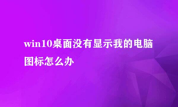 win10桌面没有显示我的电脑图标怎么办