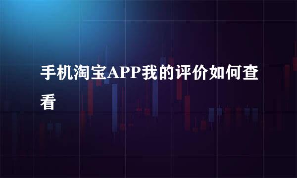手机淘宝APP我的评价如何查看