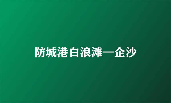 防城港白浪滩—企沙