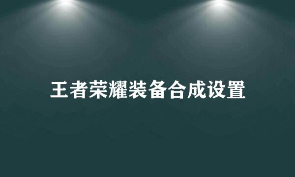 王者荣耀装备合成设置