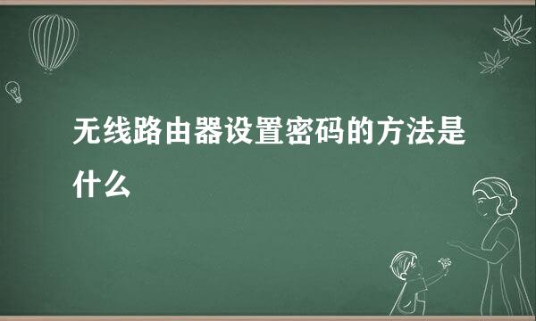 无线路由器设置密码的方法是什么