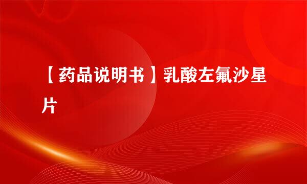 【药品说明书】乳酸左氟沙星片