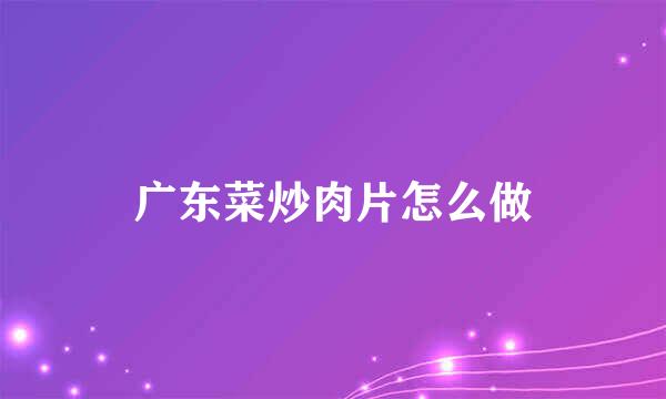 广东菜炒肉片怎么做