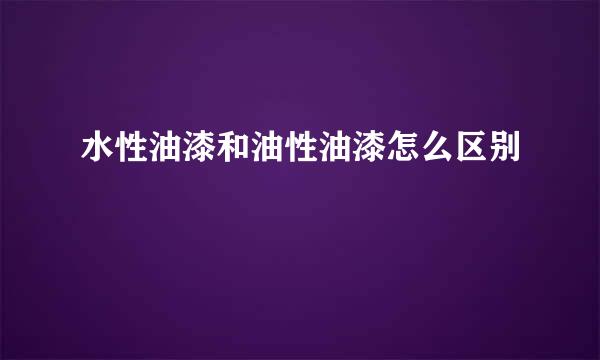 水性油漆和油性油漆怎么区别