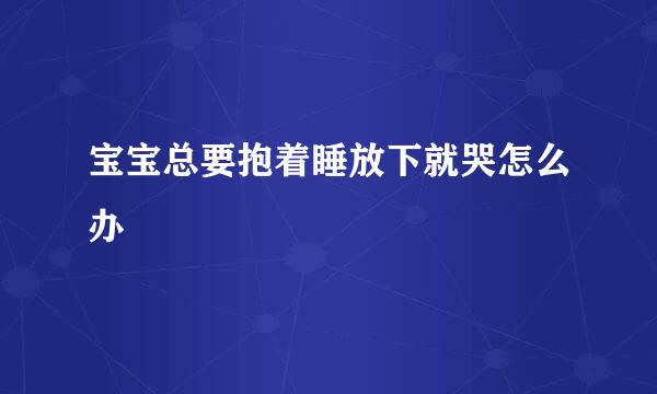 宝宝总要抱着睡放下就哭怎么办