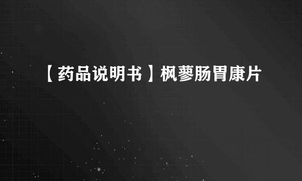 【药品说明书】枫蓼肠胃康片