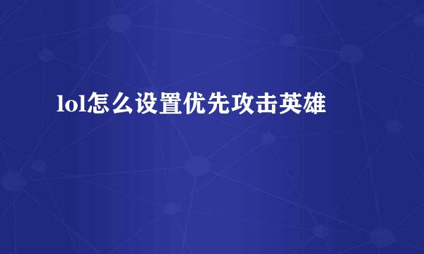 lol怎么设置优先攻击英雄
