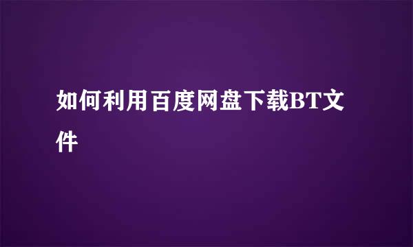 如何利用百度网盘下载BT文件