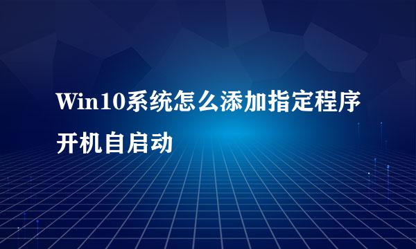 Win10系统怎么添加指定程序开机自启动
