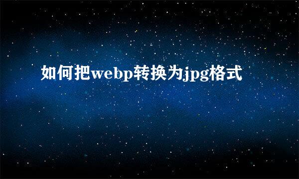 如何把webp转换为jpg格式