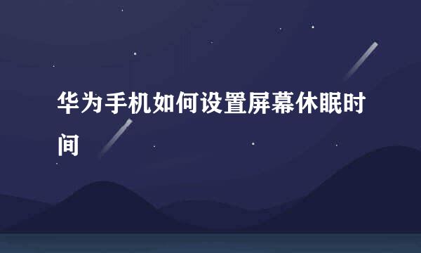 华为手机如何设置屏幕休眠时间