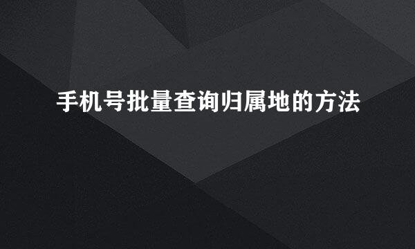 手机号批量查询归属地的方法