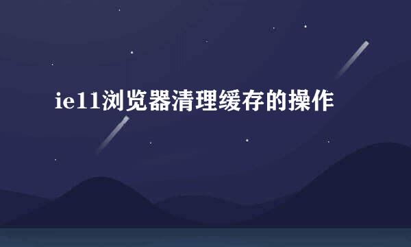 ie11浏览器清理缓存的操作
