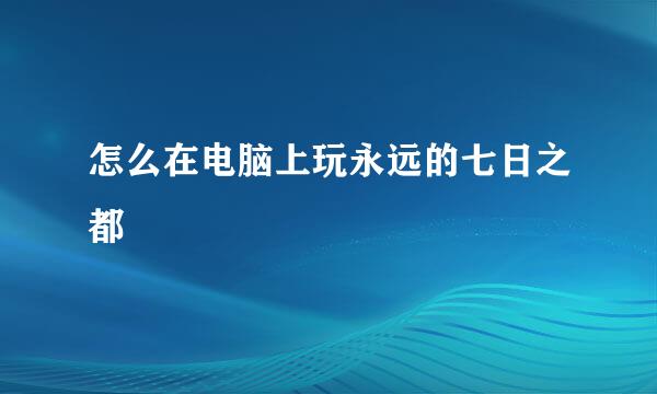 怎么在电脑上玩永远的七日之都