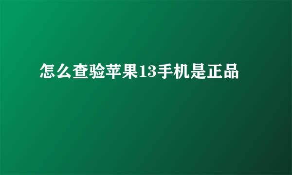 怎么查验苹果13手机是正品