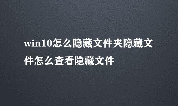 win10怎么隐藏文件夹隐藏文件怎么查看隐藏文件
