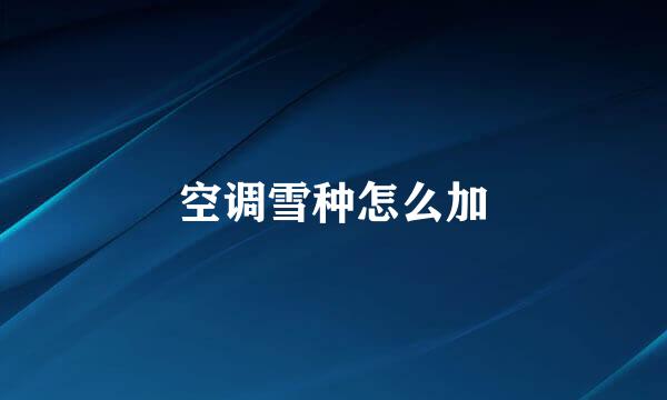 空调雪种怎么加