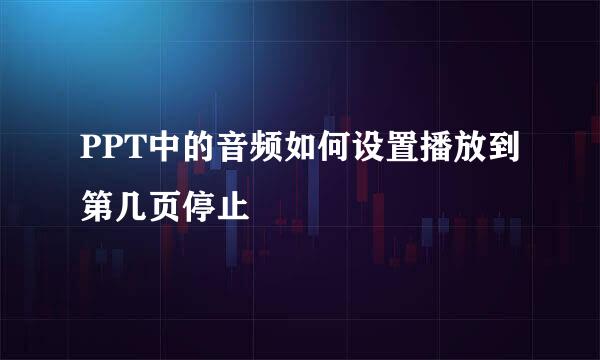 PPT中的音频如何设置播放到第几页停止