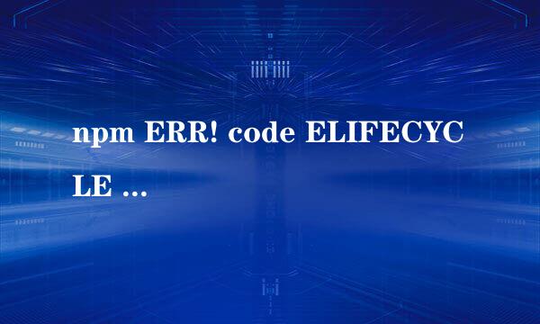 npm ERR! code ELIFECYCLE npm ERR!