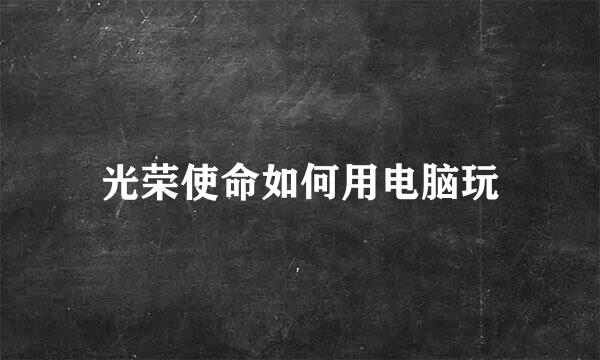 光荣使命如何用电脑玩