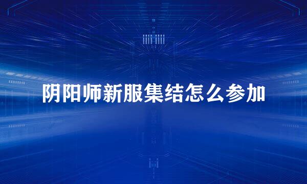 阴阳师新服集结怎么参加