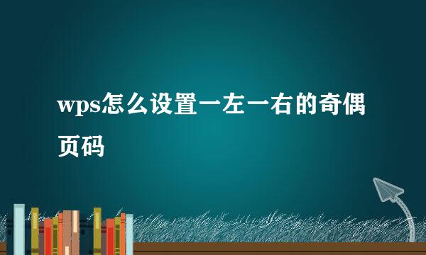 wps怎么设置一左一右的奇偶页码
