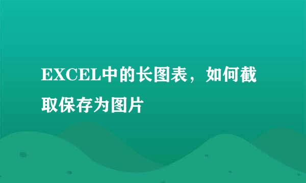 EXCEL中的长图表，如何截取保存为图片