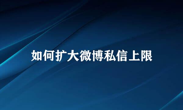 如何扩大微博私信上限