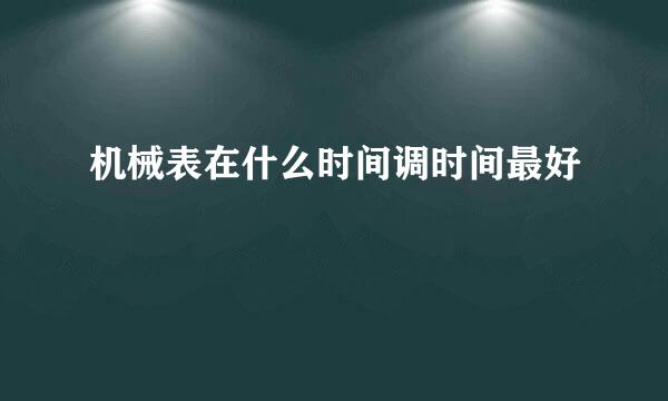 机械表在什么时间调时间最好