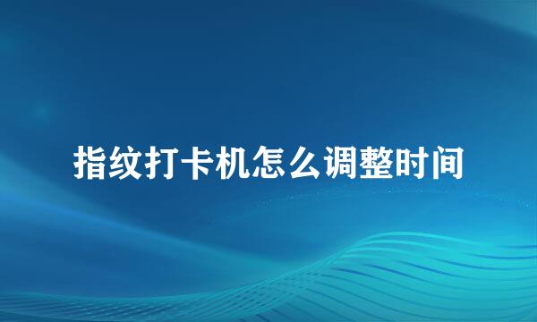 指纹打卡机怎么调整时间