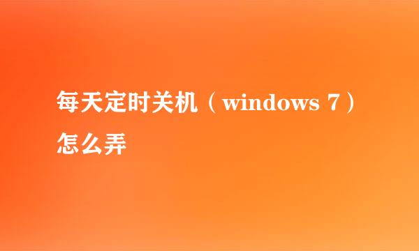 每天定时关机（windows 7）怎么弄