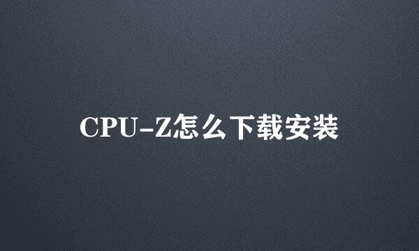 CPU-Z怎么下载安装