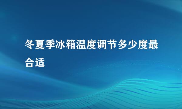 冬夏季冰箱温度调节多少度最合适