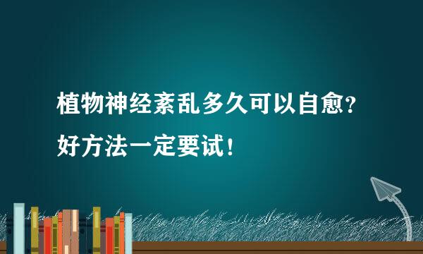 植物神经紊乱多久可以自愈？好方法一定要试！