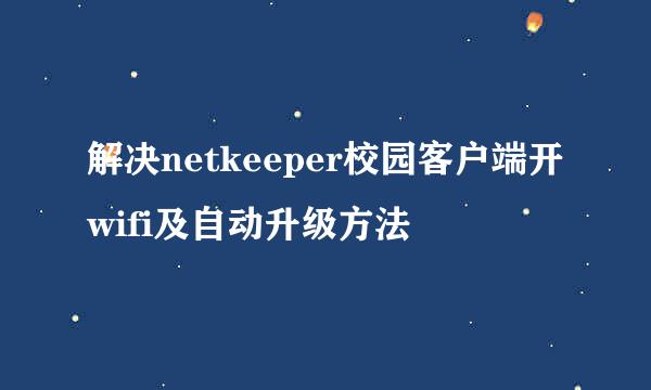 解决netkeeper校园客户端开wifi及自动升级方法