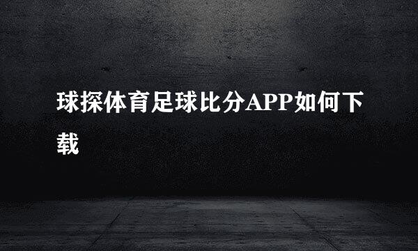 球探体育足球比分APP如何下载