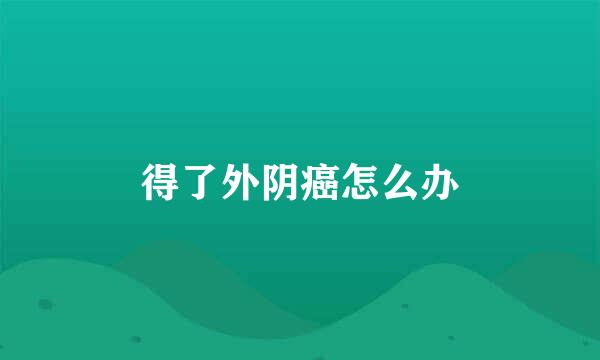 得了外阴癌怎么办