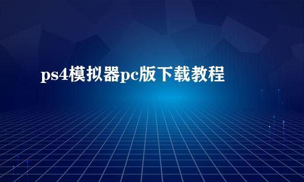 ps4模拟器pc版下载教程