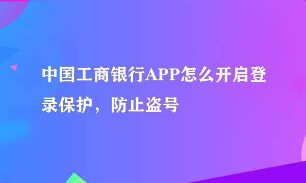 中国工商银行APP怎么开启登录保护，防止盗号
