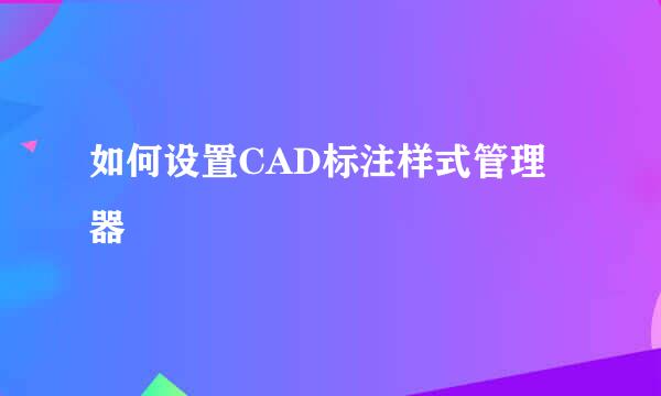 如何设置CAD标注样式管理器