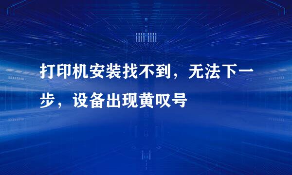 打印机安装找不到，无法下一步，设备出现黄叹号
