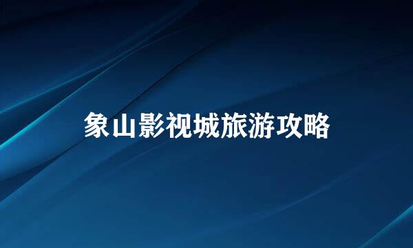 象山影视城旅游攻略