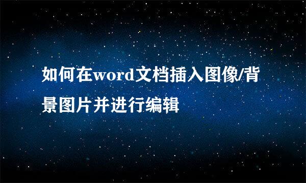 如何在word文档插入图像/背景图片并进行编辑