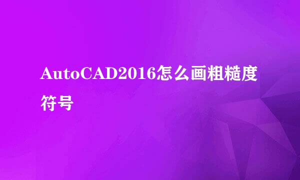 AutoCAD2016怎么画粗糙度符号