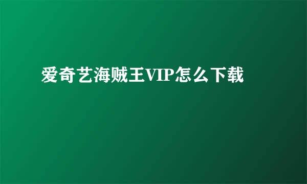 爱奇艺海贼王VIP怎么下载