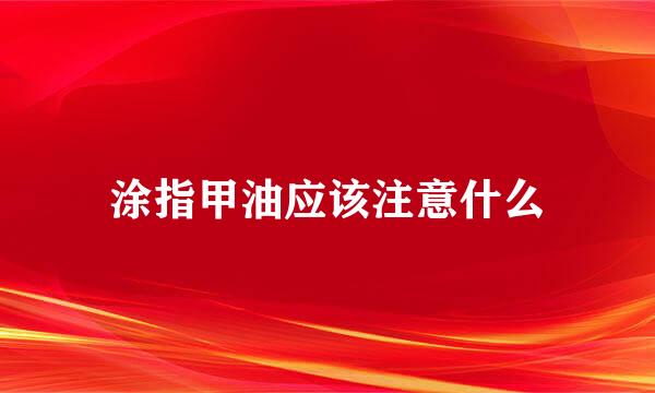 涂指甲油应该注意什么