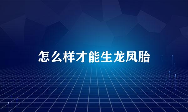 怎么样才能生龙凤胎