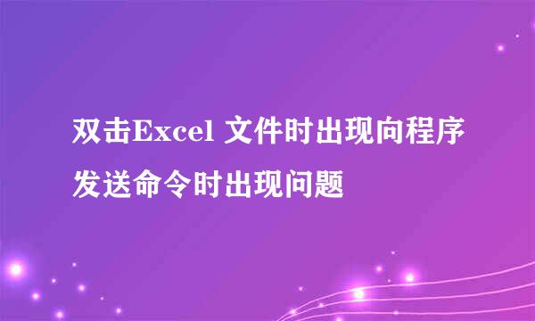 双击Excel 文件时出现向程序发送命令时出现问题