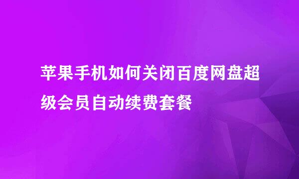 苹果手机如何关闭百度网盘超级会员自动续费套餐