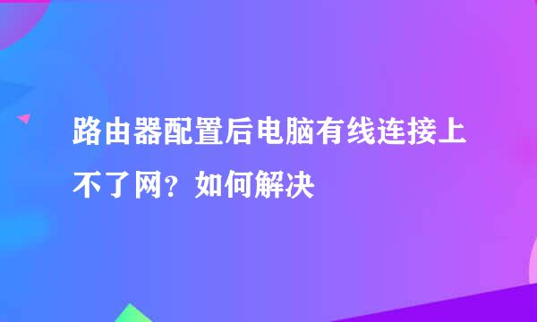 路由器配置后电脑有线连接上不了网？如何解决